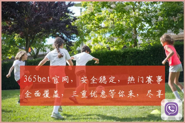 365bet官网，安全稳定，热门赛事全面覆盖，三重优惠等你来，尽享体育盛宴