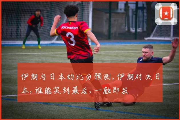伊朗与日本的比分预测,伊朗对决日本,谁能笑到最后,一触即发