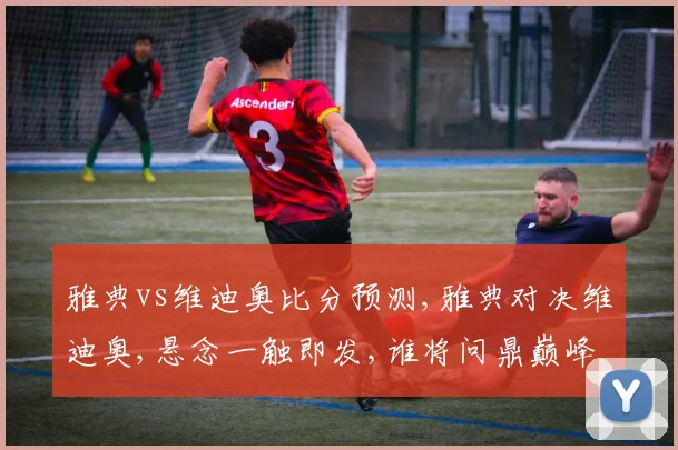 雅典vs维迪奥比分预测,雅典对决维迪奥,悬念一触即发,谁将问鼎巅峰