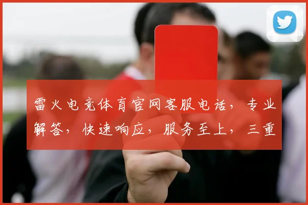 雷火电竞体育官网客服电话，专业解答，快速响应，服务至上，三重保障，敬请拨打