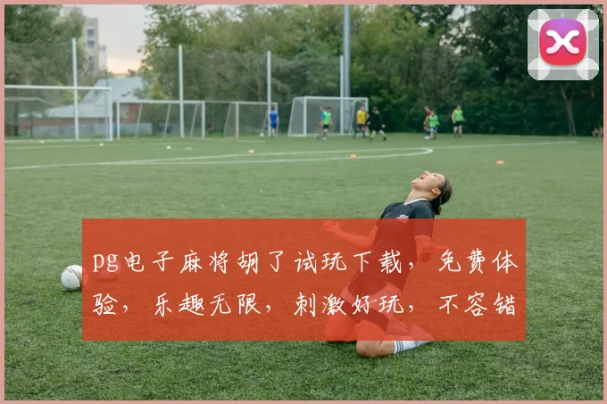 pg电子麻将胡了试玩下载，免费体验，乐趣无限，刺激好玩，不容错过