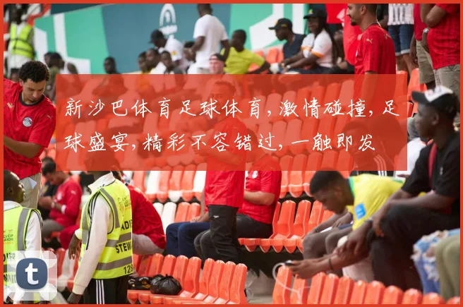新沙巴体育足球体育,激情碰撞,足球盛宴,精彩不容错过,一触即发