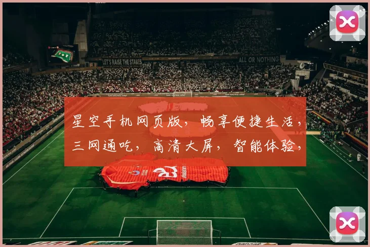 星空手机网页版，畅享便捷生活，三网通吃，高清大屏，智能体验，尽在掌握，一触即达。