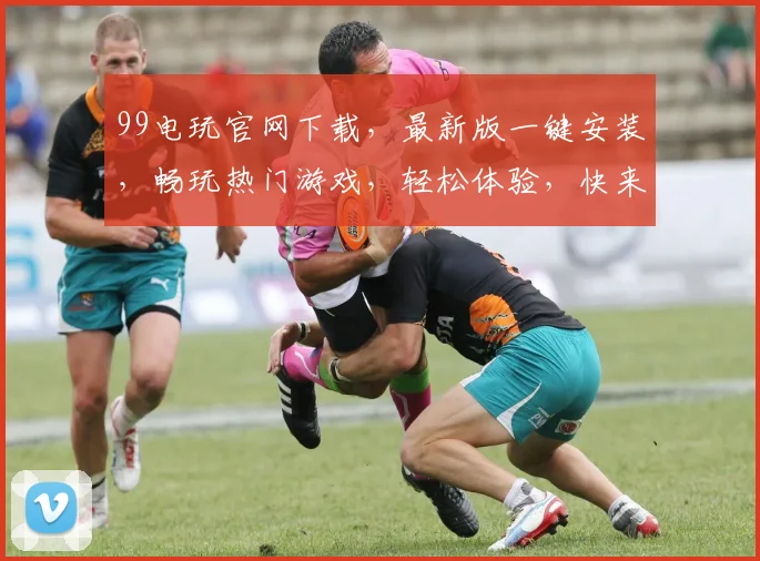 99电玩官网下载，最新版一键安装，畅玩热门游戏，轻松体验，快来下载
