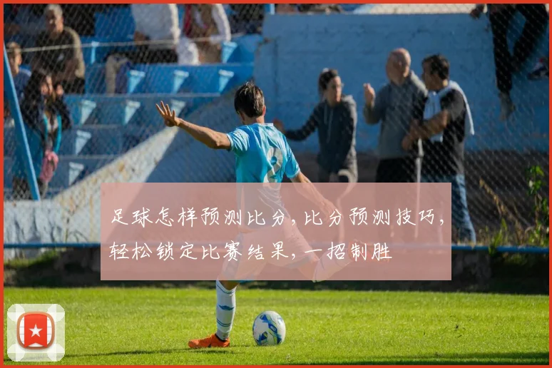 足球怎样预测比分,比分预测技巧,轻松锁定比赛结果,一招制胜